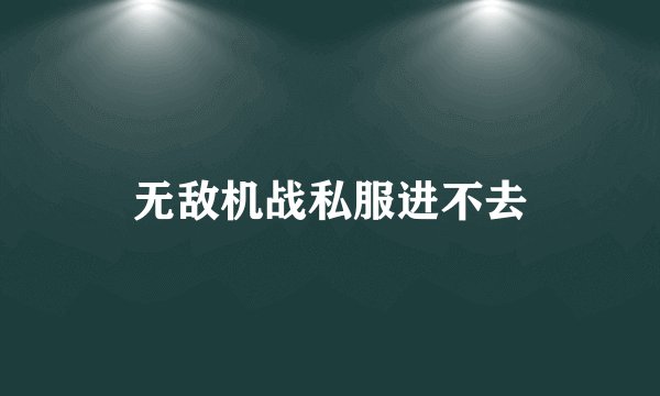 无敌机战私服进不去