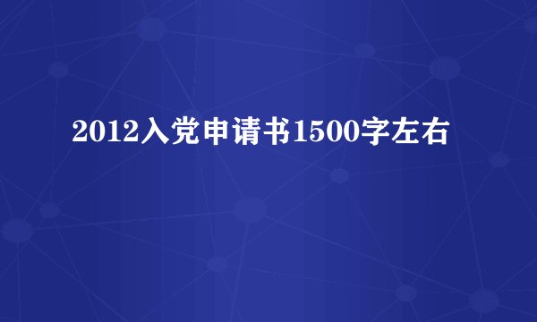 2012入党申请书1500字左右