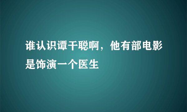 谁认识谭干聪啊，他有部电影是饰演一个医生