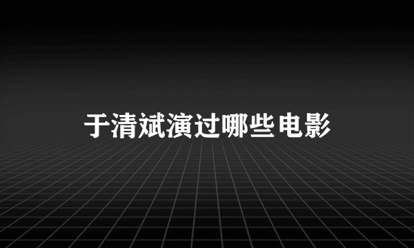 于清斌演过哪些电影