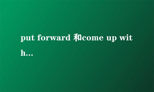 put forward 和come up with的相似点