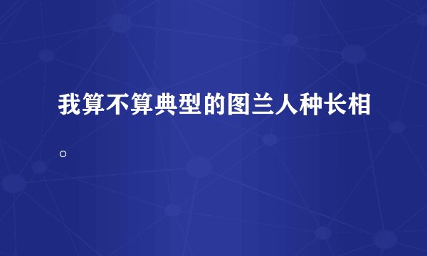 我算不算典型的图兰人种长相。