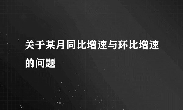 关于某月同比增速与环比增速的问题
