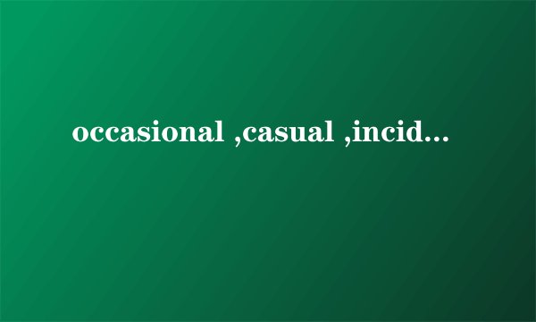 occasional ,casual ,incidental 表示为随意时有什么区别？