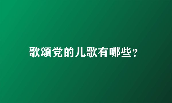 歌颂党的儿歌有哪些？