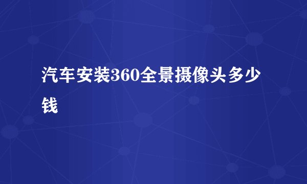 汽车安装360全景摄像头多少钱