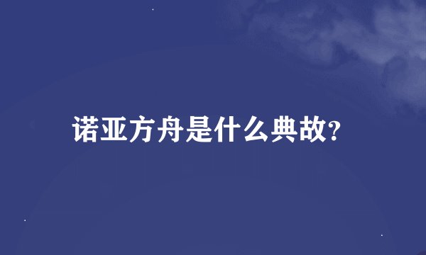 诺亚方舟是什么典故？
