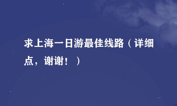 求上海一日游最佳线路（详细点，谢谢！）