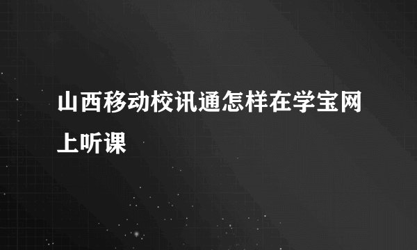 山西移动校讯通怎样在学宝网上听课