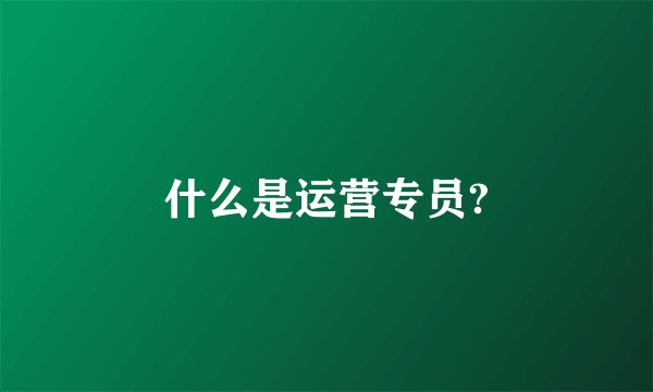 什么是运营专员?