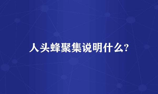 人头蜂聚集说明什么?