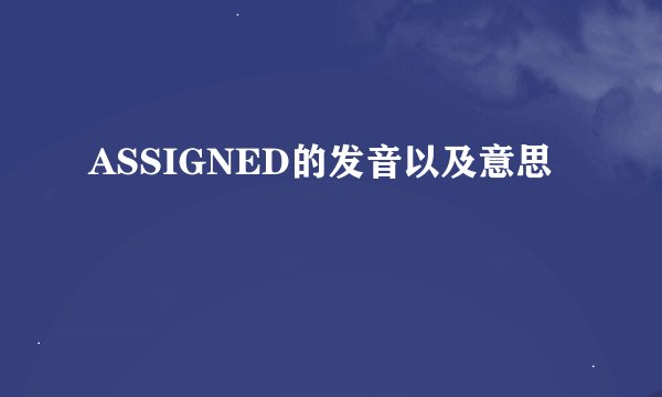 ASSIGNED的发音以及意思