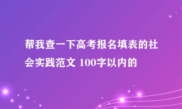 帮我查一下高考报名填表的社会实践范文 100字以内的