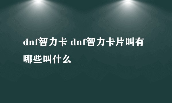 dnf智力卡 dnf智力卡片叫有哪些叫什么
