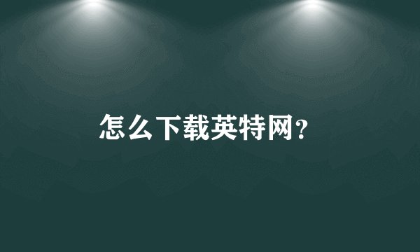 怎么下载英特网？