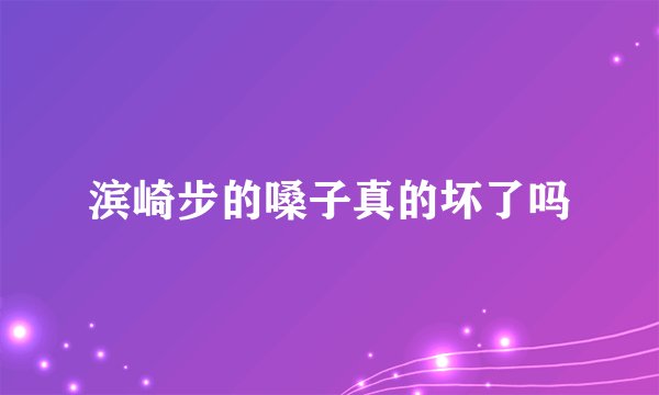 滨崎步的嗓子真的坏了吗