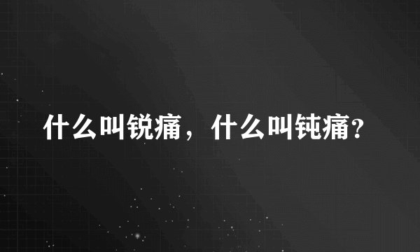 什么叫锐痛，什么叫钝痛？