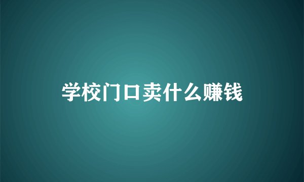 学校门口卖什么赚钱
