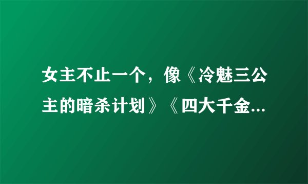 女主不止一个，像《冷魅三公主的暗杀计划》《四大千金VS四大校草》《噬血三公主的复仇计划》这些