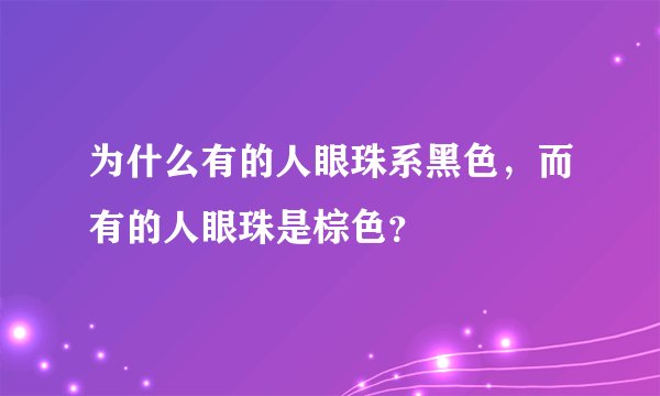 为什么有的人眼珠系黑色，而有的人眼珠是棕色？