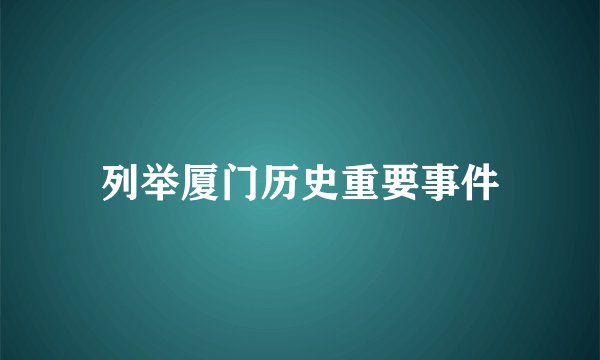 列举厦门历史重要事件