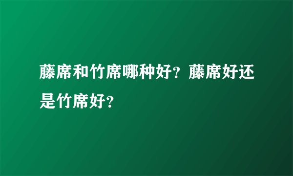 藤席和竹席哪种好？藤席好还是竹席好？