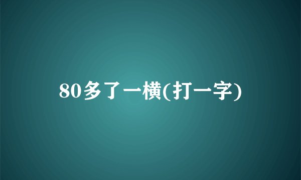 80多了一横(打一字)