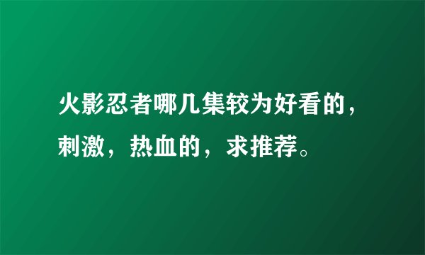火影忍者哪几集较为好看的，刺激，热血的，求推荐。