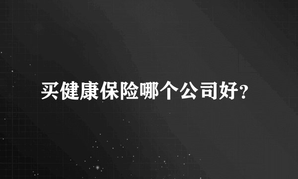 买健康保险哪个公司好？