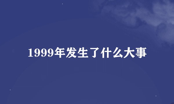 1999年发生了什么大事