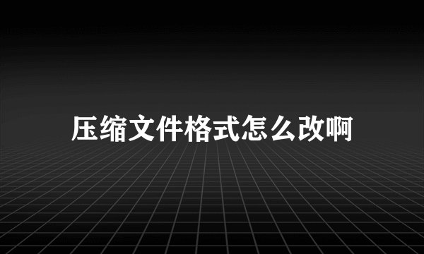 压缩文件格式怎么改啊