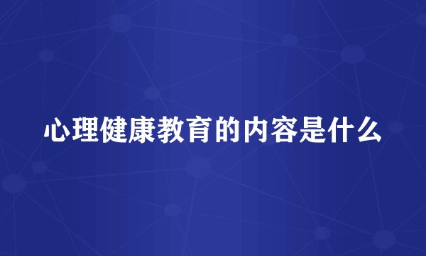 心理健康教育的内容是什么