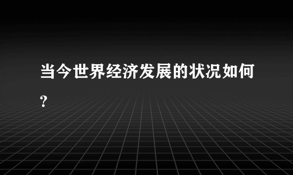 当今世界经济发展的状况如何？