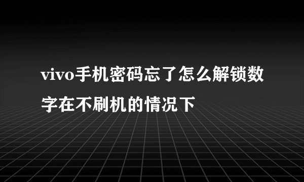 vivo手机密码忘了怎么解锁数字在不刷机的情况下