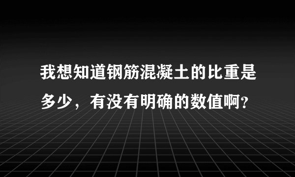 我想知道钢筋混凝土的比重是多少，有没有明确的数值啊？