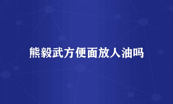 熊毅武方便面放人油吗