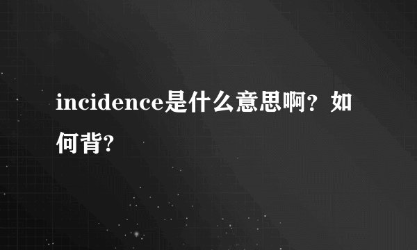 incidence是什么意思啊？如何背?