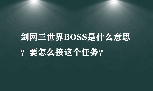 剑网三世界BOSS是什么意思？要怎么接这个任务？