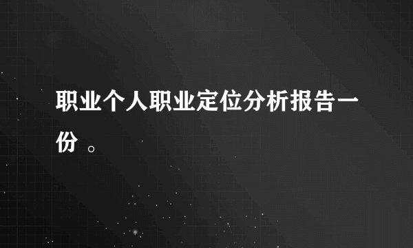 职业个人职业定位分析报告一份 。