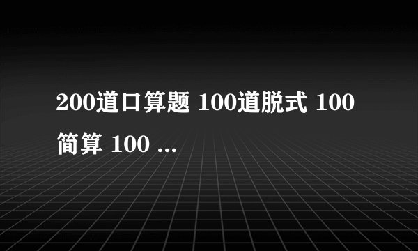 200道口算题 100道脱式 100简算 100 应用题 六年级的 要答案