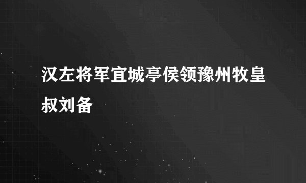 汉左将军宜城亭侯领豫州牧皇叔刘备