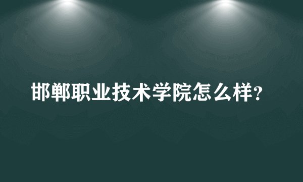邯郸职业技术学院怎么样？