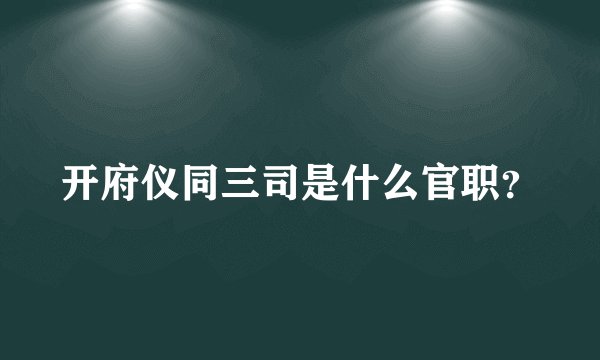 开府仪同三司是什么官职?