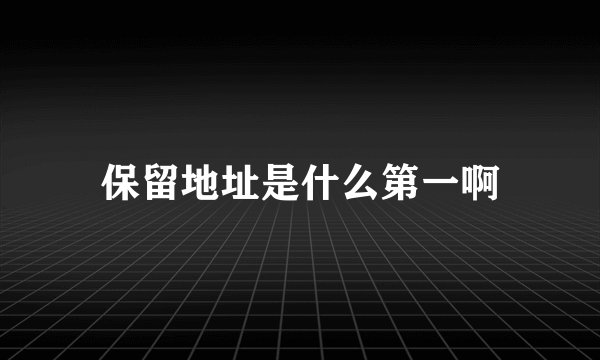 保留地址是什么第一啊