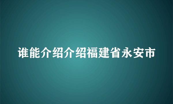 谁能介绍介绍福建省永安市