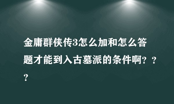 金庸群侠传3怎么加和怎么答题才能到入古墓派的条件啊？？？