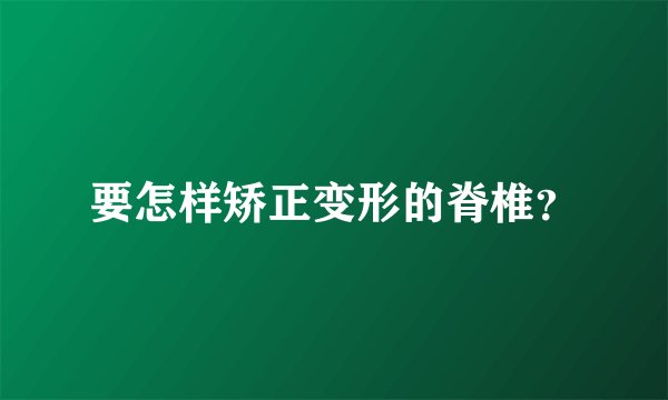 要怎样矫正变形的脊椎？
