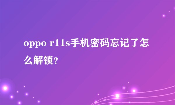 oppo r11s手机密码忘记了怎么解锁？