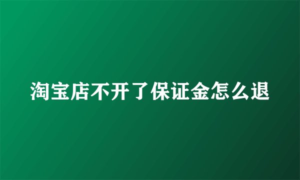 淘宝店不开了保证金怎么退