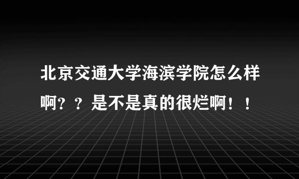 北京交通大学海滨学院怎么样啊??是不是真的很烂啊!!